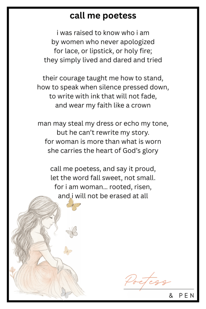 A graceful illustrated poem titled call me poetess. The poem celebrates womanhood, faith, and resilience, honoring strong women who lived boldly and unapologetically. At the bottom left, a delicate sketch shows a woman in a soft peach gown sitting serenely with butterflies fluttering around her. The artwork is signed “Poetess & Pen” in elegant script at the lower right corner.